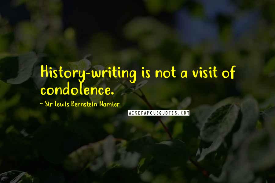 Sir Lewis Bernstein Namier Quotes: History-writing is not a visit of condolence.