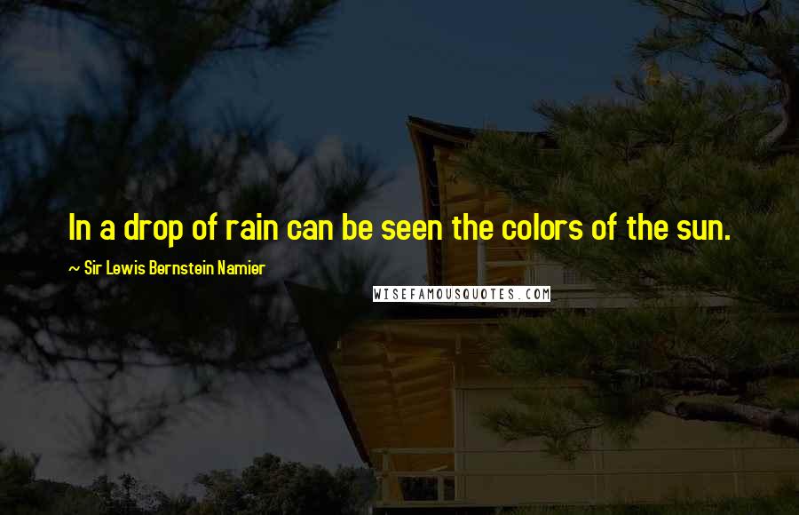 Sir Lewis Bernstein Namier Quotes: In a drop of rain can be seen the colors of the sun.