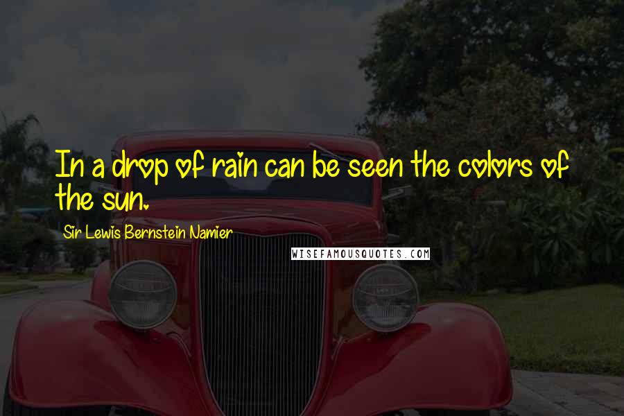 Sir Lewis Bernstein Namier Quotes: In a drop of rain can be seen the colors of the sun.