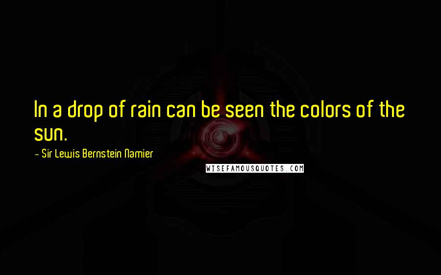Sir Lewis Bernstein Namier Quotes: In a drop of rain can be seen the colors of the sun.