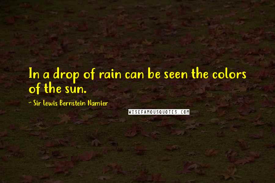 Sir Lewis Bernstein Namier Quotes: In a drop of rain can be seen the colors of the sun.