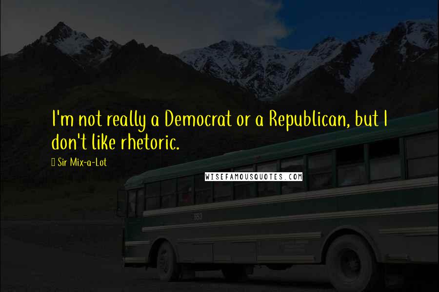 Sir Mix-a-Lot Quotes: I'm not really a Democrat or a Republican, but I don't like rhetoric.