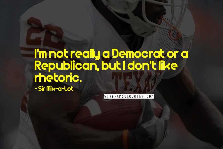 Sir Mix-a-Lot Quotes: I'm not really a Democrat or a Republican, but I don't like rhetoric.