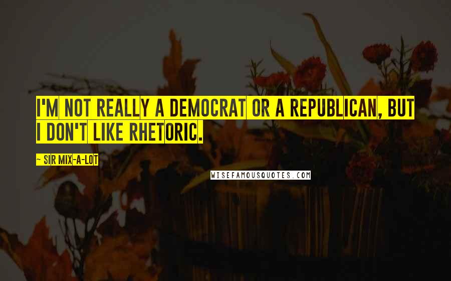 Sir Mix-a-Lot Quotes: I'm not really a Democrat or a Republican, but I don't like rhetoric.