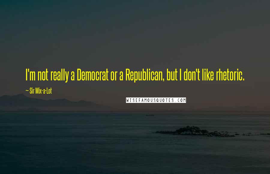 Sir Mix-a-Lot Quotes: I'm not really a Democrat or a Republican, but I don't like rhetoric.