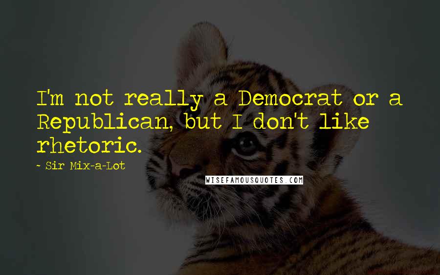 Sir Mix-a-Lot Quotes: I'm not really a Democrat or a Republican, but I don't like rhetoric.