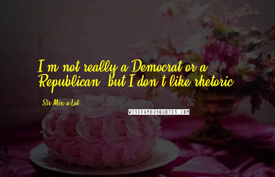 Sir Mix-a-Lot Quotes: I'm not really a Democrat or a Republican, but I don't like rhetoric.