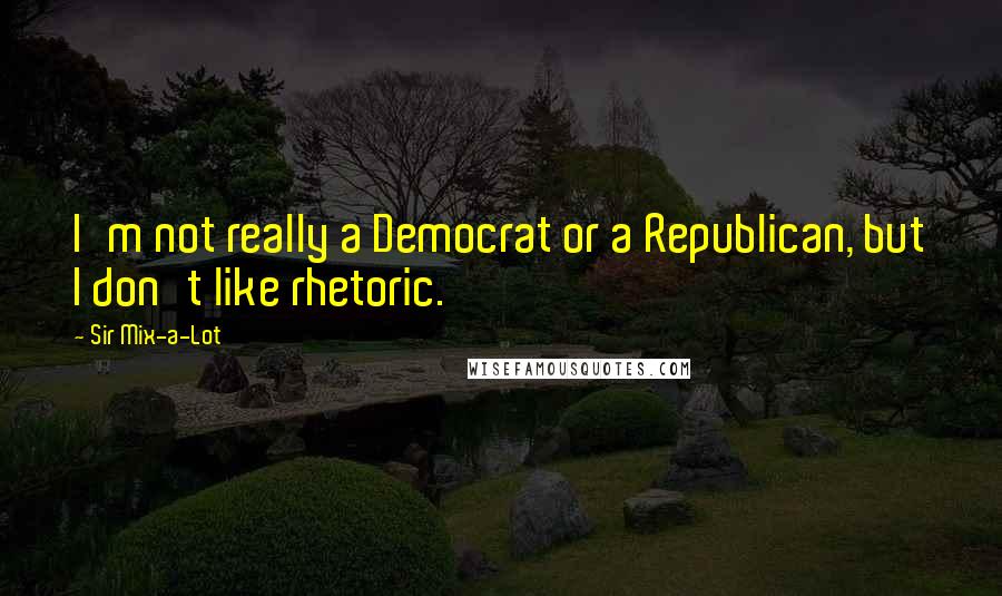 Sir Mix-a-Lot Quotes: I'm not really a Democrat or a Republican, but I don't like rhetoric.