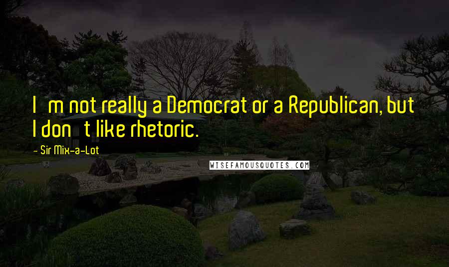 Sir Mix-a-Lot Quotes: I'm not really a Democrat or a Republican, but I don't like rhetoric.