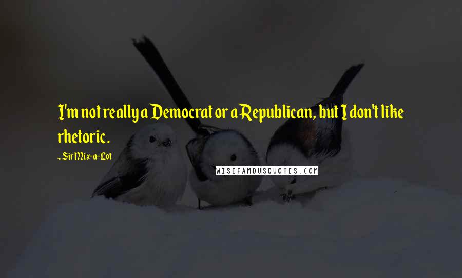 Sir Mix-a-Lot Quotes: I'm not really a Democrat or a Republican, but I don't like rhetoric.