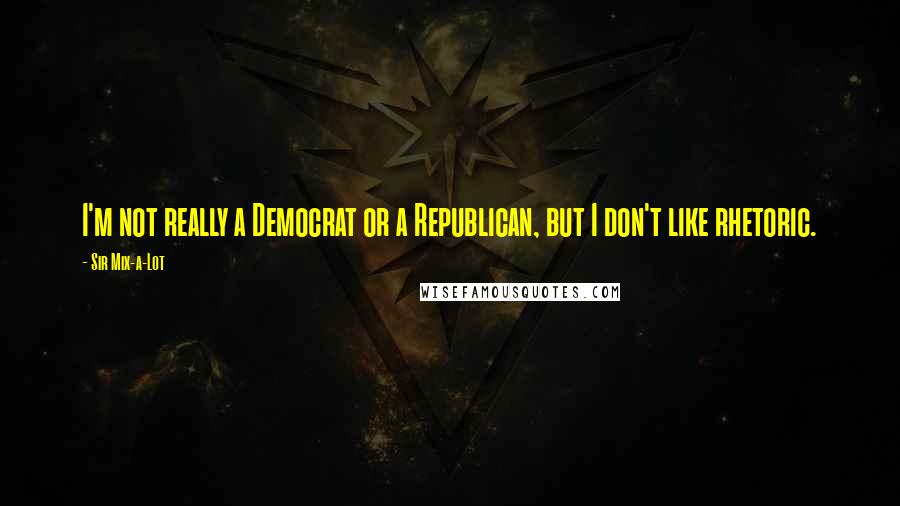 Sir Mix-a-Lot Quotes: I'm not really a Democrat or a Republican, but I don't like rhetoric.