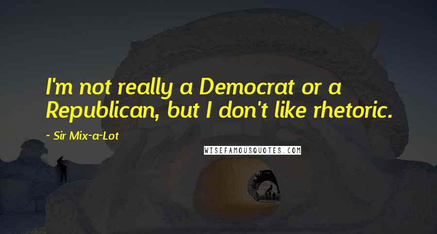Sir Mix-a-Lot Quotes: I'm not really a Democrat or a Republican, but I don't like rhetoric.