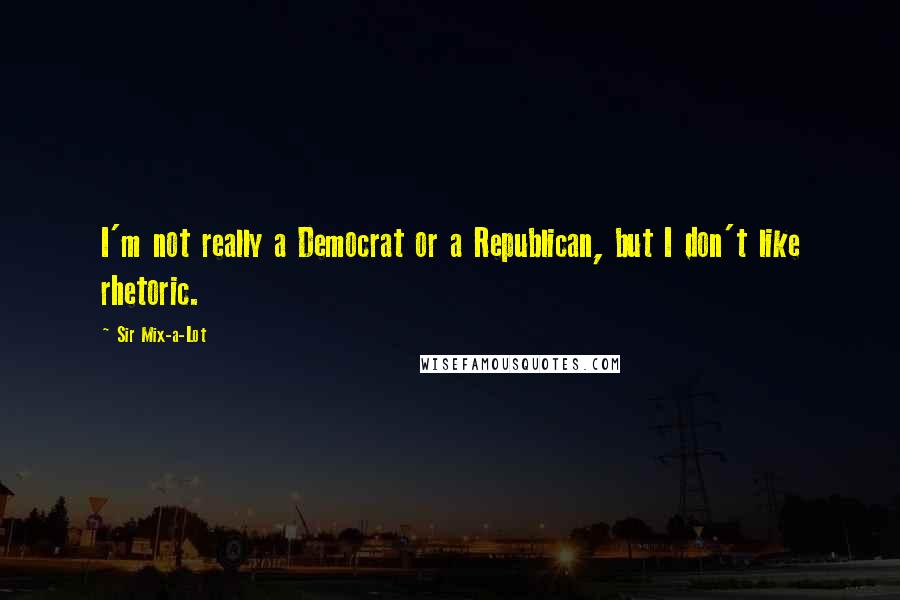 Sir Mix-a-Lot Quotes: I'm not really a Democrat or a Republican, but I don't like rhetoric.