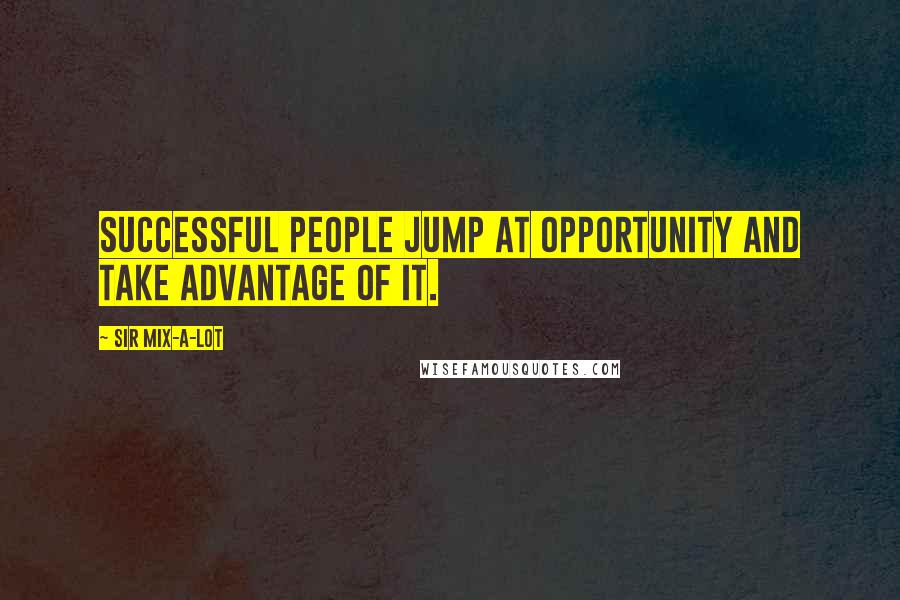 Sir Mix-a-Lot Quotes: Successful people jump at opportunity and take advantage of it.