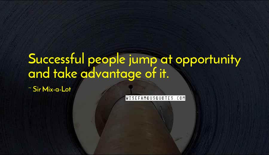 Sir Mix-a-Lot Quotes: Successful people jump at opportunity and take advantage of it.