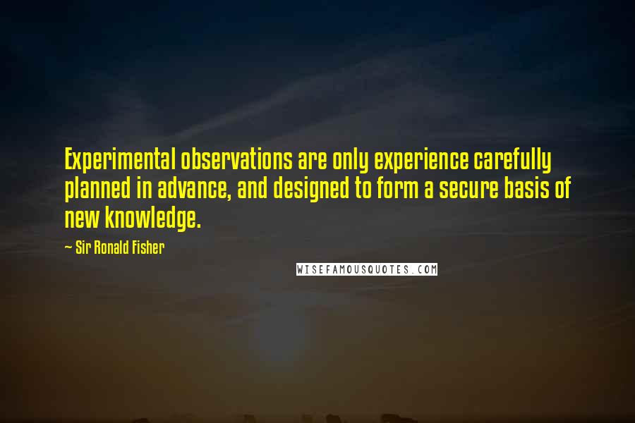 Sir Ronald Fisher Quotes: Experimental observations are only experience carefully planned in advance, and designed to form a secure basis of new knowledge.