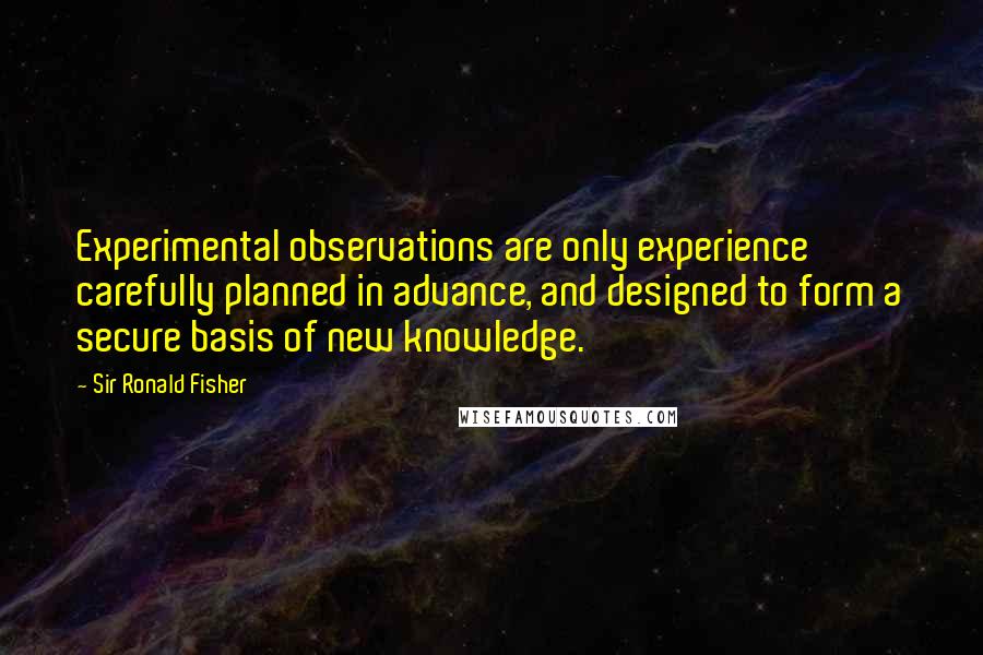 Sir Ronald Fisher Quotes: Experimental observations are only experience carefully planned in advance, and designed to form a secure basis of new knowledge.