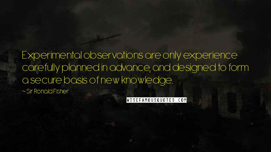 Sir Ronald Fisher Quotes: Experimental observations are only experience carefully planned in advance, and designed to form a secure basis of new knowledge.