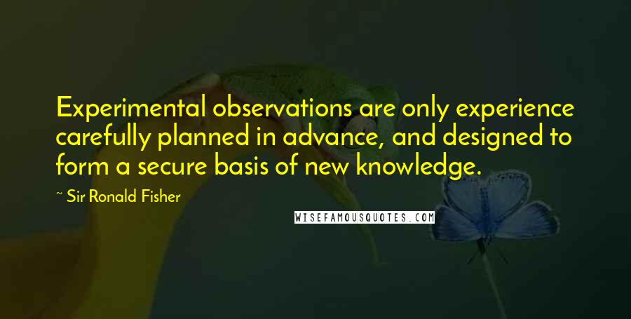 Sir Ronald Fisher Quotes: Experimental observations are only experience carefully planned in advance, and designed to form a secure basis of new knowledge.