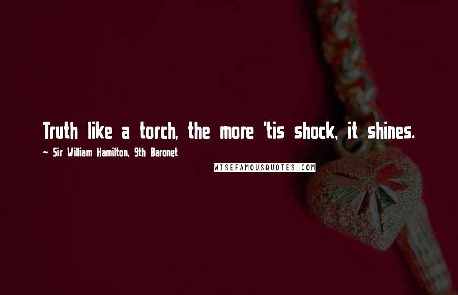 Sir William Hamilton, 9th Baronet Quotes: Truth like a torch, the more 'tis shock, it shines.