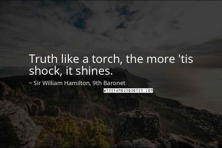 Sir William Hamilton, 9th Baronet Quotes: Truth like a torch, the more 'tis shock, it shines.