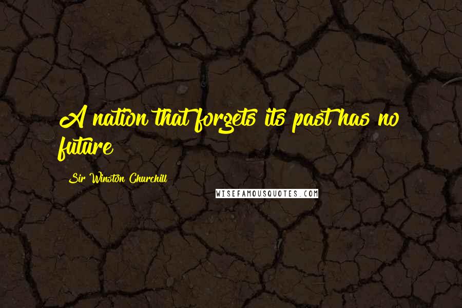 Sir Winston Churchill Quotes: A nation that forgets its past has no future