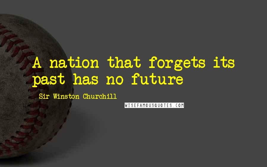 Sir Winston Churchill Quotes: A nation that forgets its past has no future