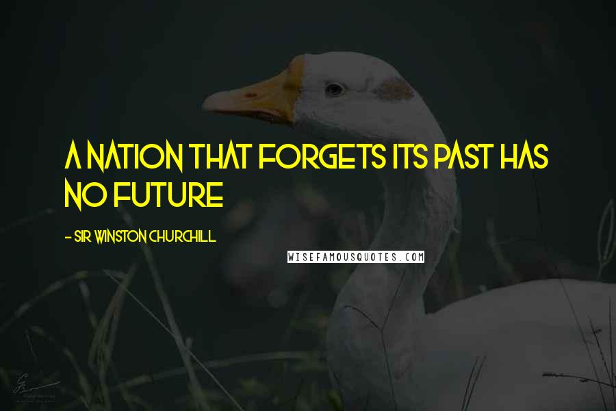 Sir Winston Churchill Quotes: A nation that forgets its past has no future