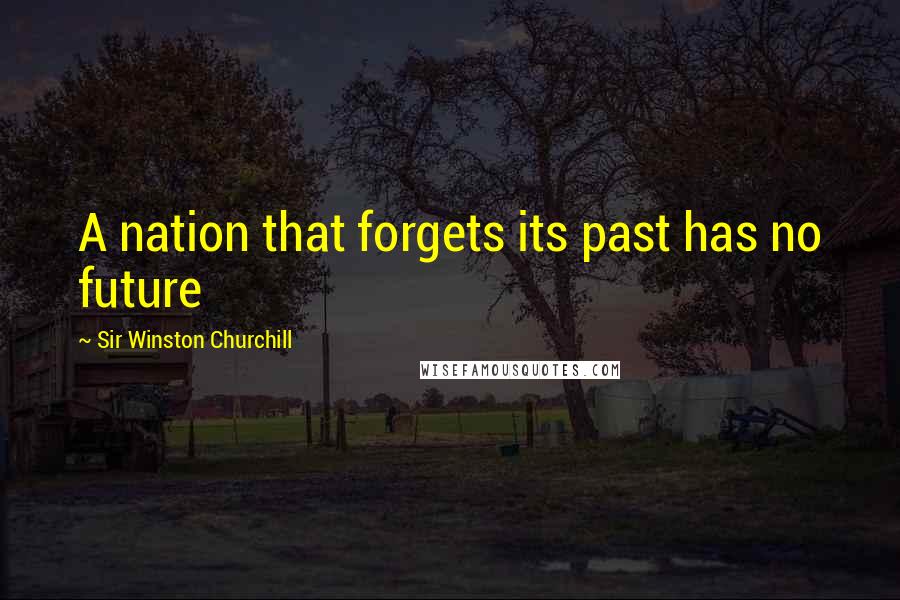 Sir Winston Churchill Quotes: A nation that forgets its past has no future