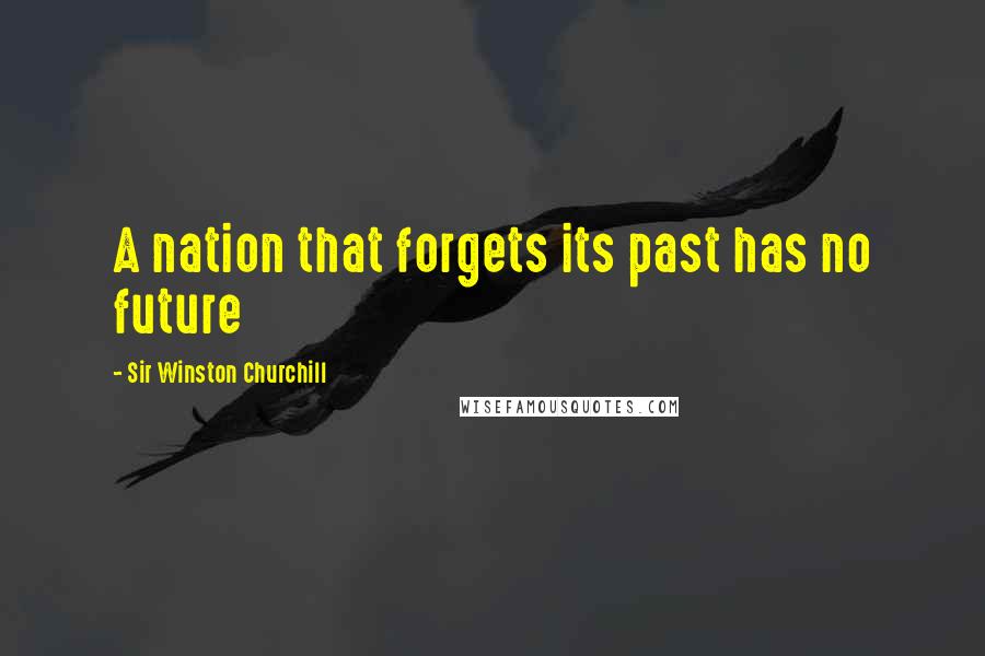 Sir Winston Churchill Quotes: A nation that forgets its past has no future