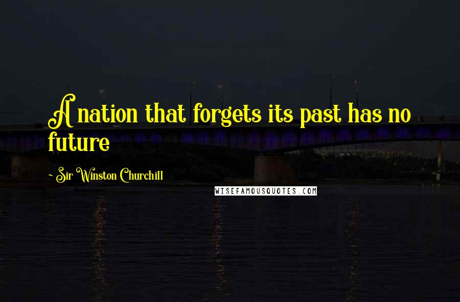 Sir Winston Churchill Quotes: A nation that forgets its past has no future