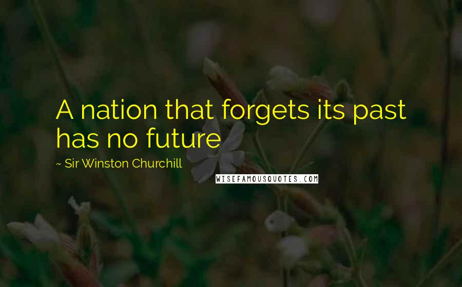 Sir Winston Churchill Quotes: A nation that forgets its past has no future