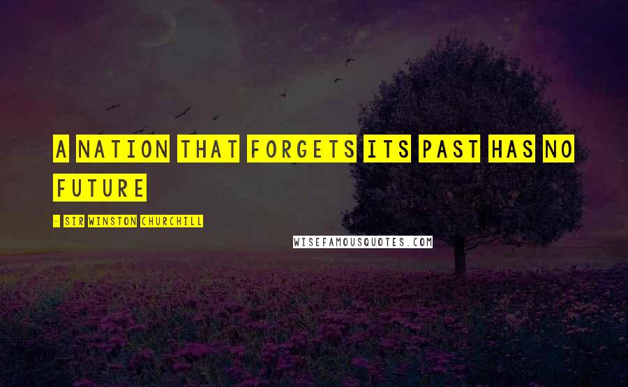Sir Winston Churchill Quotes: A nation that forgets its past has no future