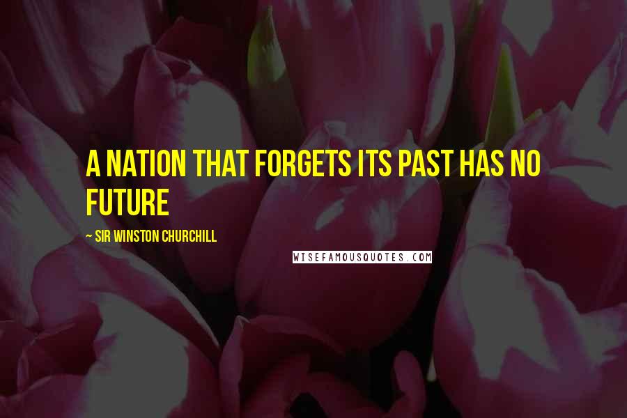 Sir Winston Churchill Quotes: A nation that forgets its past has no future