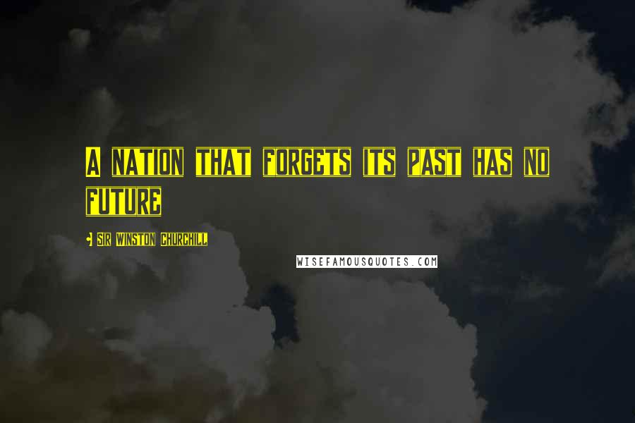 Sir Winston Churchill Quotes: A nation that forgets its past has no future