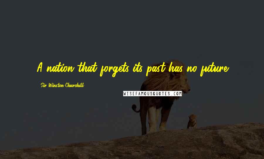 Sir Winston Churchill Quotes: A nation that forgets its past has no future