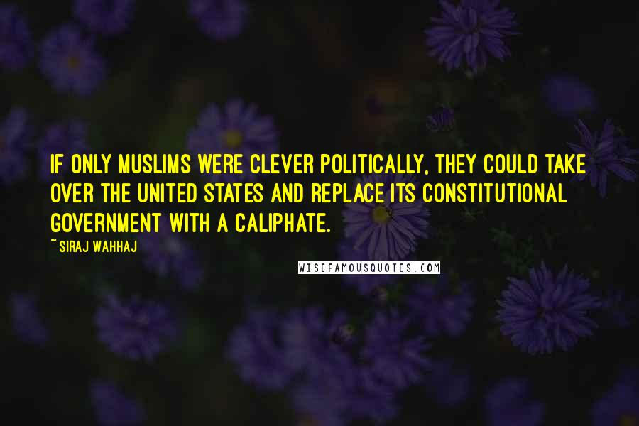 Siraj Wahhaj Quotes: If only Muslims were clever politically, they could take over the United States and replace its constitutional government with a caliphate.