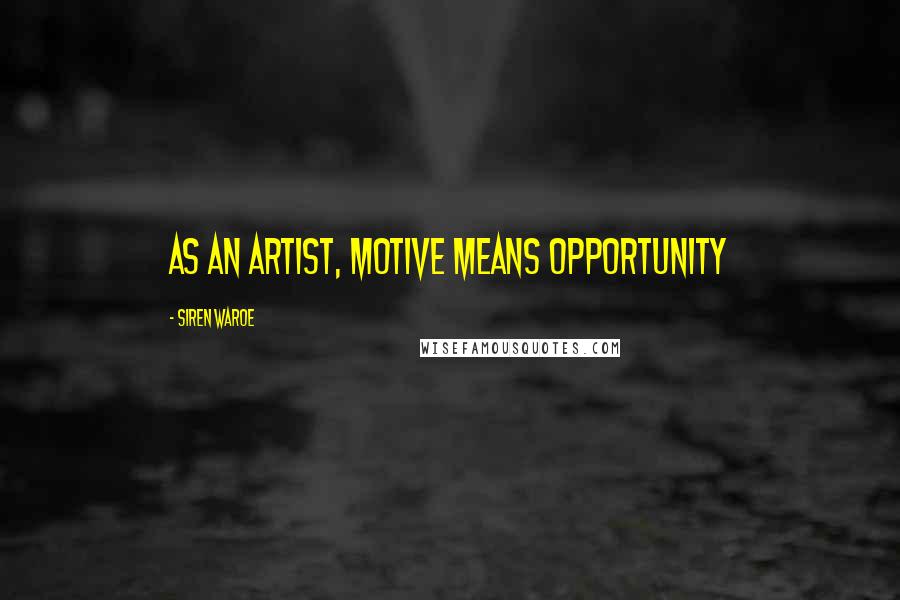 Siren Waroe Quotes: As an artist, motive means opportunity