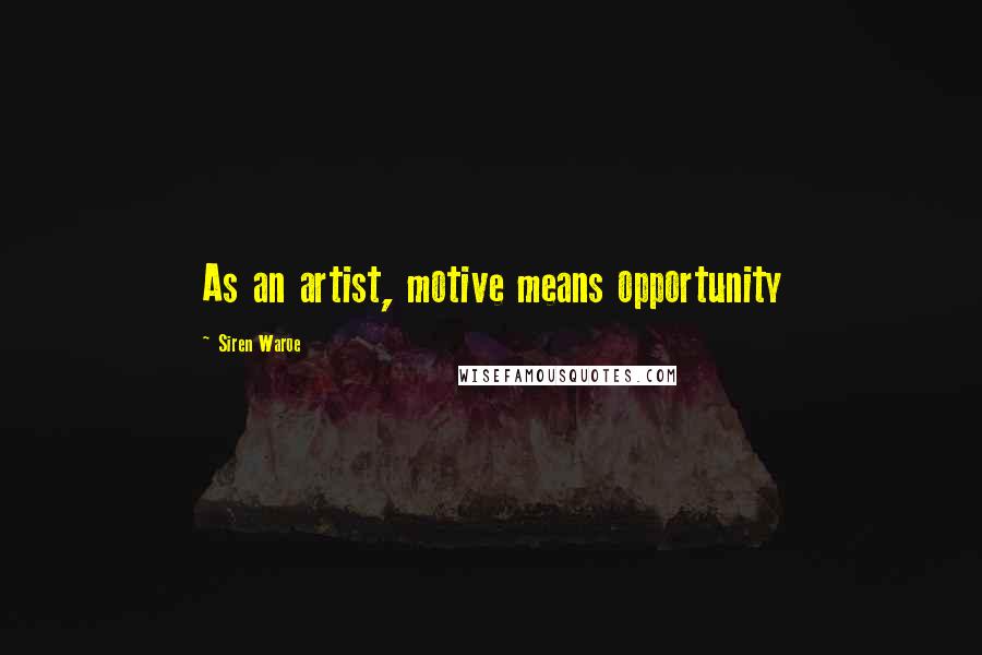 Siren Waroe Quotes: As an artist, motive means opportunity