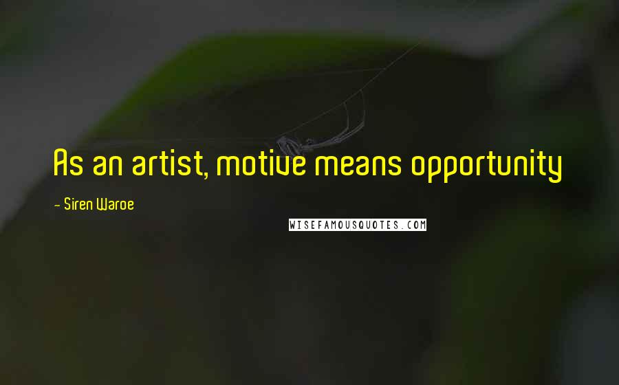 Siren Waroe Quotes: As an artist, motive means opportunity