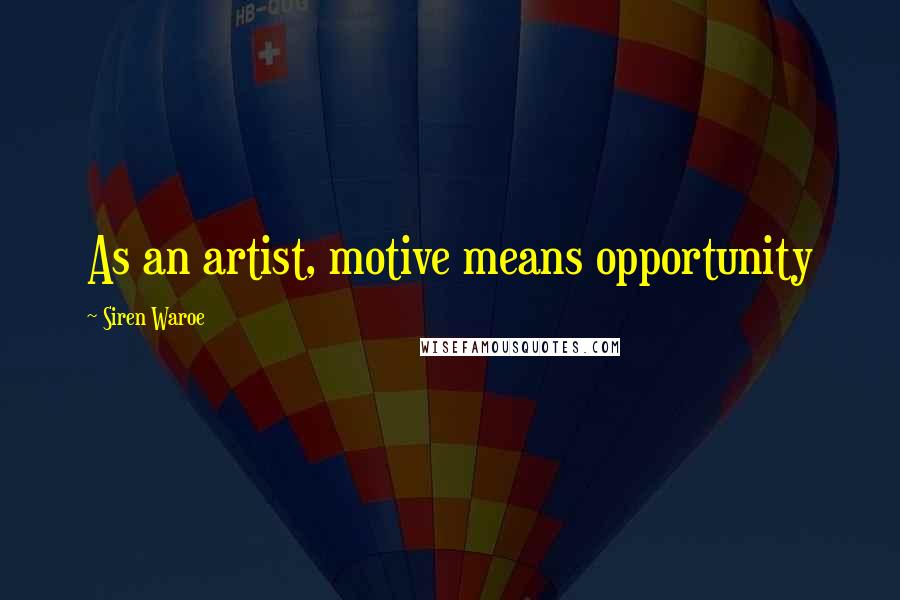 Siren Waroe Quotes: As an artist, motive means opportunity