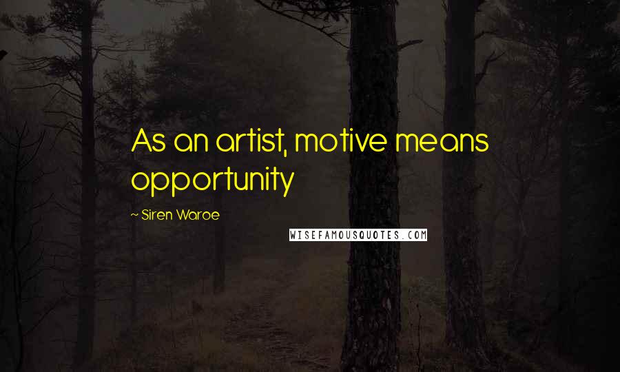 Siren Waroe Quotes: As an artist, motive means opportunity