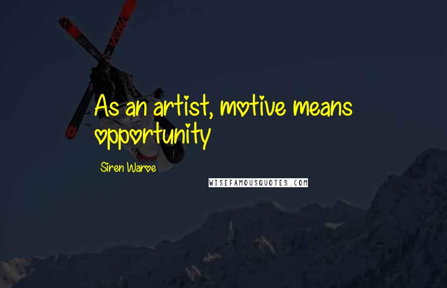 Siren Waroe Quotes: As an artist, motive means opportunity