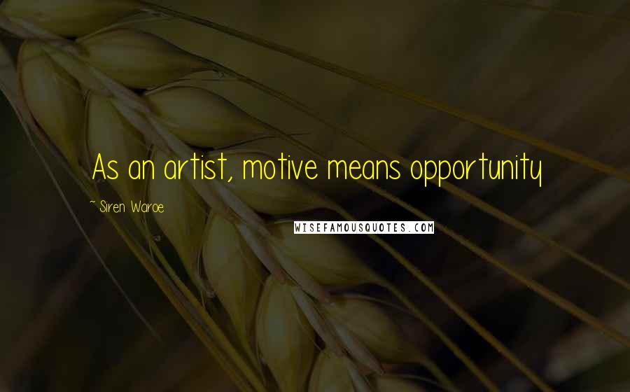 Siren Waroe Quotes: As an artist, motive means opportunity