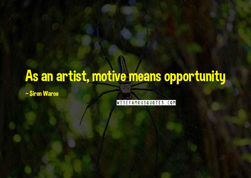 Siren Waroe Quotes: As an artist, motive means opportunity