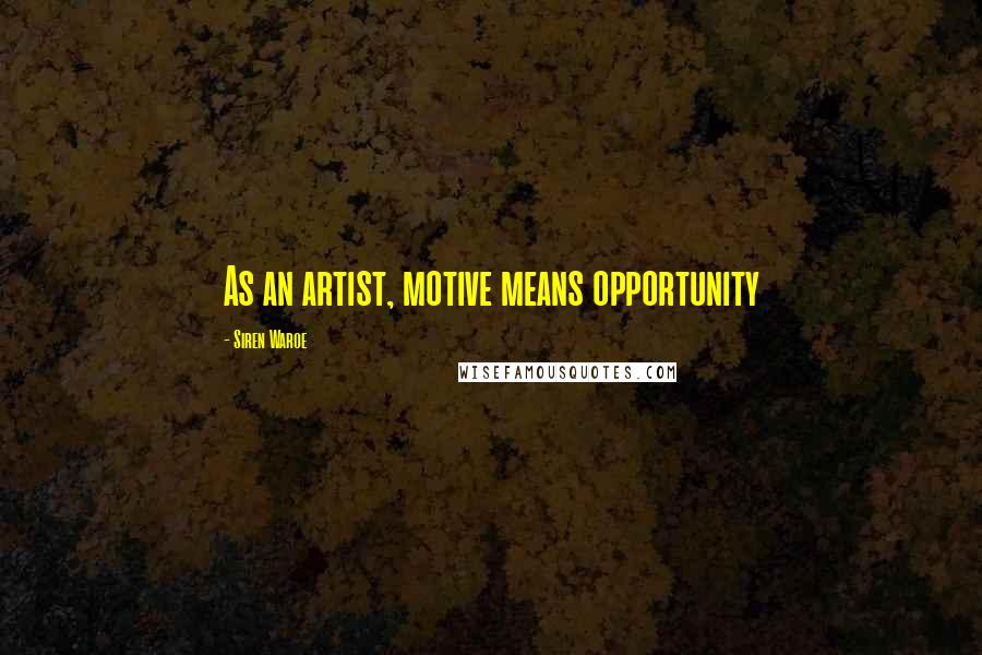 Siren Waroe Quotes: As an artist, motive means opportunity