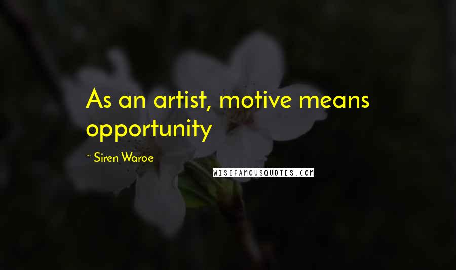 Siren Waroe Quotes: As an artist, motive means opportunity