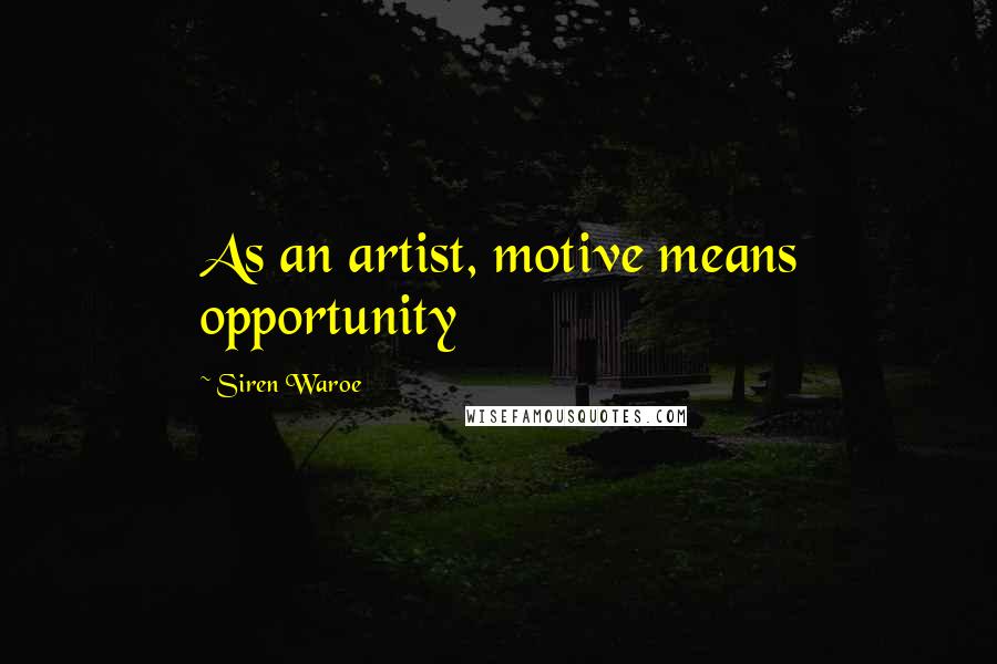 Siren Waroe Quotes: As an artist, motive means opportunity