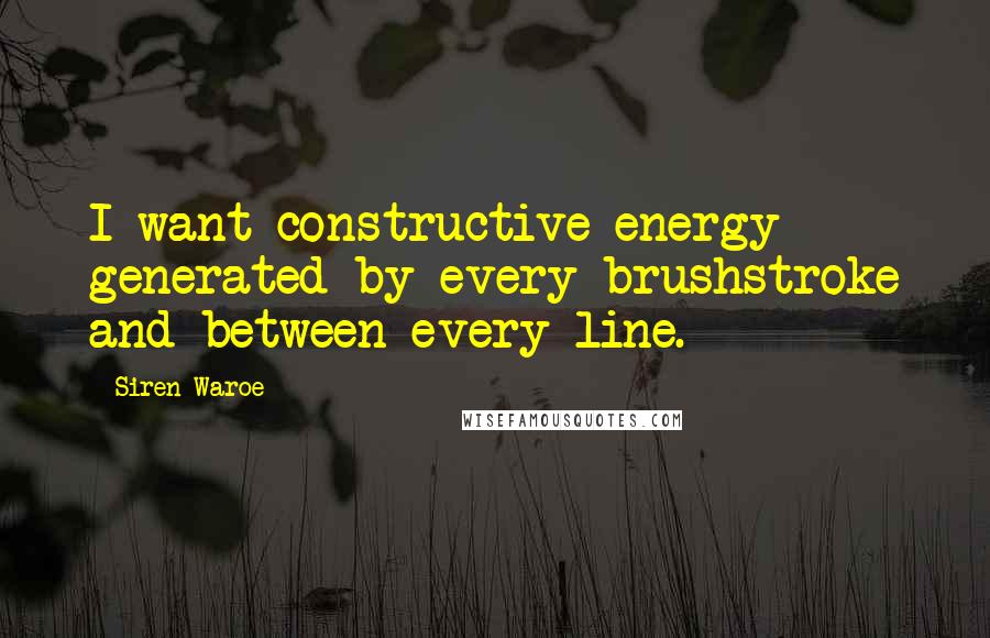 Siren Waroe Quotes: I want constructive energy generated by every brushstroke and between every line.