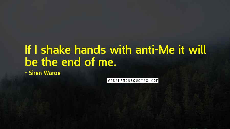 Siren Waroe Quotes: If I shake hands with anti-Me it will be the end of me.